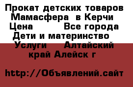 Прокат детских товаров “Мамасфера“ в Керчи › Цена ­ 500 - Все города Дети и материнство » Услуги   . Алтайский край,Алейск г.